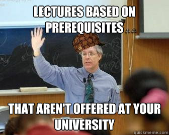 Lectures based on prerequisites that aren't offered at your university  Scumbag Professor