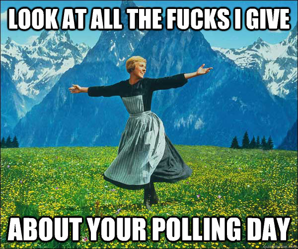 look at all the fucks I give about your polling day  Look At All The Fucks I Give