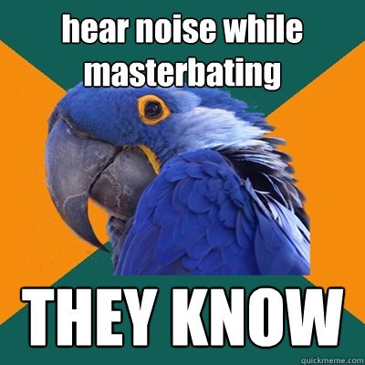 hear noise while masterbating THEY KNOW - hear noise while masterbating THEY KNOW  Paranoid Parrot