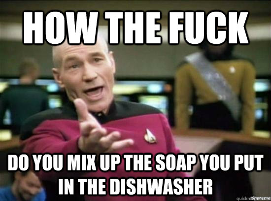 How the fuck do you mix up the soap you put in the dishwasher  Annoyed Picard HD