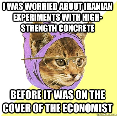I was worried about Iranian experiments with high-strength concrete before it was on the cover of the Economist  Hipster Kitty