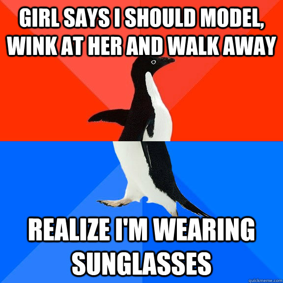 Girl says i should model, wink at her and walk away realize i'm wearing sunglasses  Socially Awesome Awkward Penguin