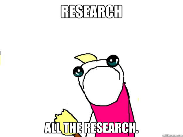 Research all the research.  All the things sad