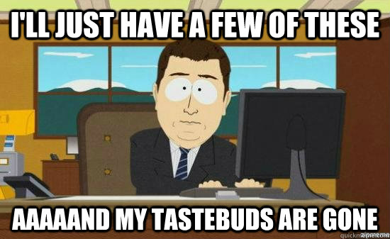 I'll just have a few of these aaaaand my tastebuds are gone  aaaand its gone