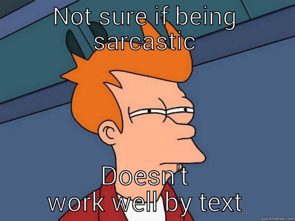 NOT SURE IF BEING SARCASTIC DOESN'T WORK WELL BY TEXT Futurama Fry