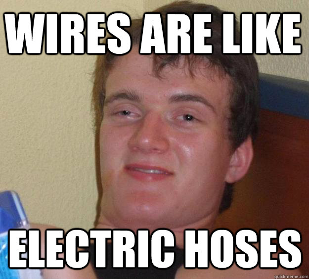 wires are like electric hoses  10 Guy