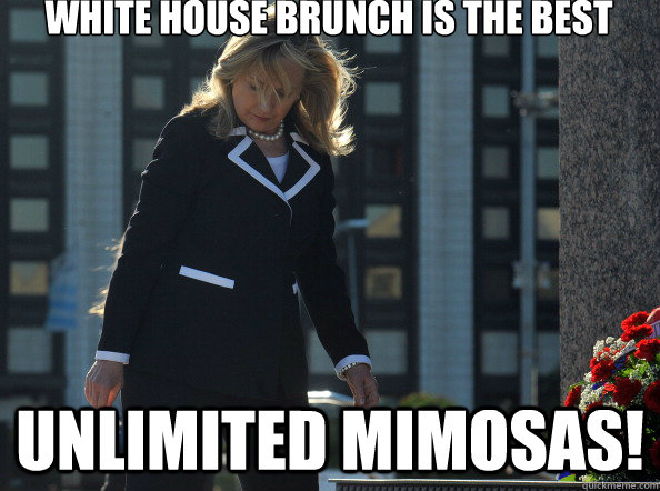 WHITE HOUSE BRUNCH IS THE BEST UNLIMITED MIMOSAS!  - WHITE HOUSE BRUNCH IS THE BEST UNLIMITED MIMOSAS!   Drunk Hillary