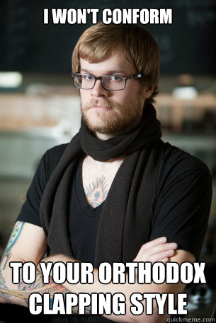 I won't conform to your orthodox clapping style  Hipster Barista