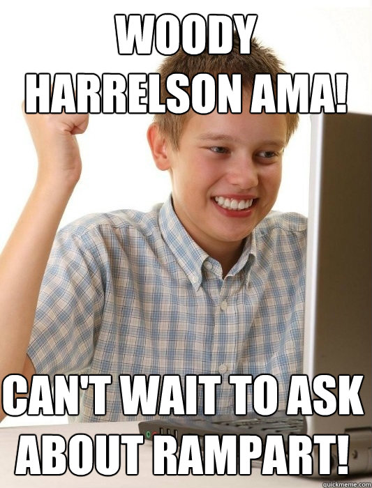 Woody Harrelson AMA! Can't wait to ask about Rampart! - Woody Harrelson AMA! Can't wait to ask about Rampart!  First Day on the Internet Kid