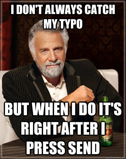 I Don't Always Catch My Typo but when I do it's right after i press send  The Most Interesting Man In The World