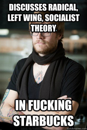 discusses radical, left wing, socialist theory in fucking starbucks  Hipster Barista