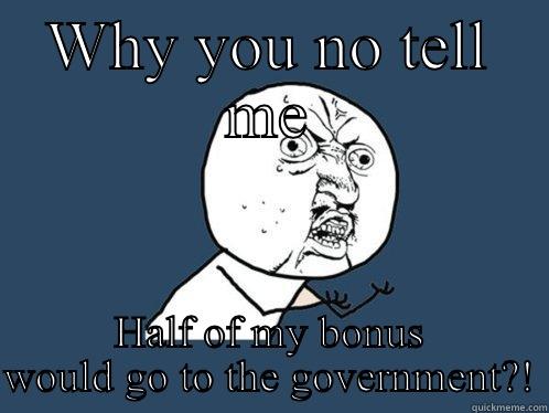 WHY YOU NO TELL ME HALF OF MY BONUS WOULD GO TO THE GOVERNMENT?! Y U No