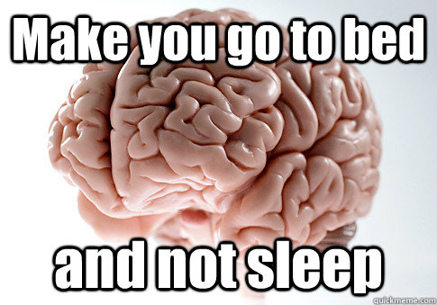 Make you go to bed and not sleep   Scumbag Brain
