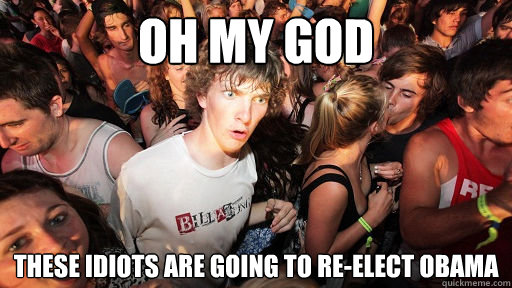 Oh my god these idiots are going to re-elect obama  Sudden Clarity Clarence