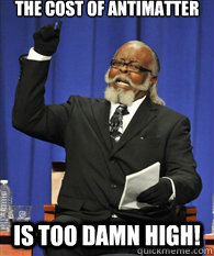 The cost of antimatter is TOO DAMN HIGH!  