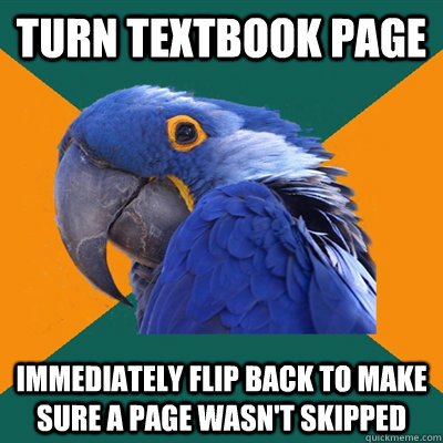 turn textbook page immediately flip back to make sure a page wasn't skipped  Paranoid Parrot