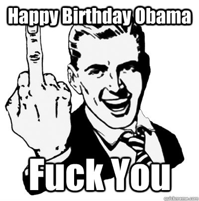 Happy Birthday Obama Fuck You - Happy Birthday Obama Fuck You  Middle Finger Guy