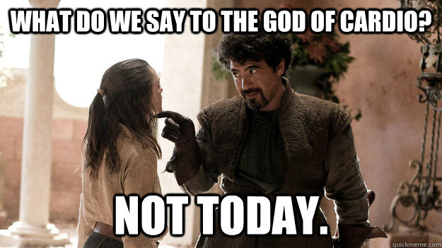 What do we say to the god of Cardio? Not today. - What do we say to the god of Cardio? Not today.  Syrio Forel what do we say