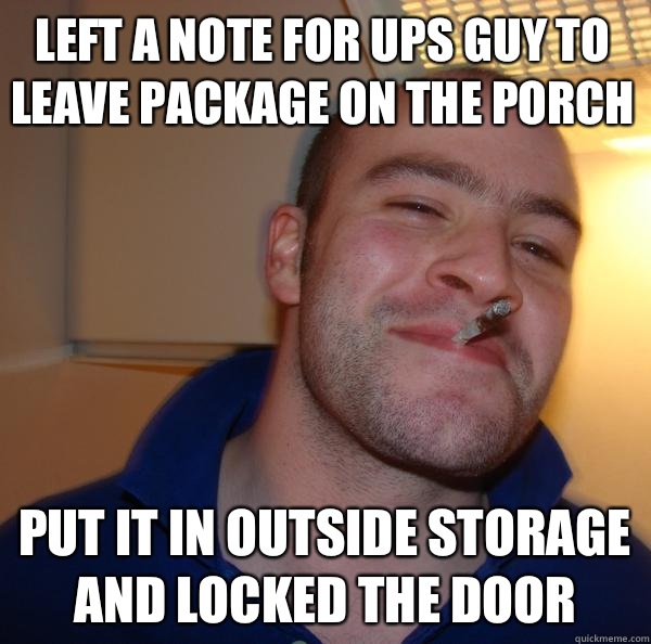 Left a note for UPS guy to leave package on the porch put it in outside storage and locked the door - Left a note for UPS guy to leave package on the porch put it in outside storage and locked the door  Misc
