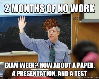 2 months of no work exam week? How about a paper, a presentation, and a test  Scumbag Professor