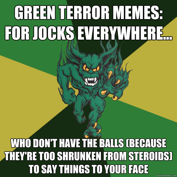 Green Terror Memes: For Jocks Everywhere... Who don't have the balls (because they're too shrunken from steroids) to say things to your face  Green Terror