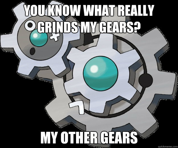 You know what really grinds my gears? my other gears  