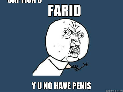 FARID y u no HAVE PENIS Caption 3 goes here  Y U No