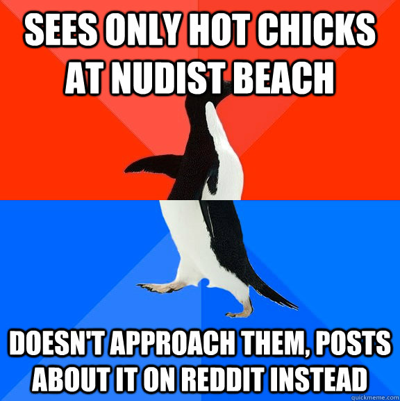 Sees only hot chicks at nudist beach doesn't approach them, posts about it on reddit instead  socially awkward penguin socially awesome penguin