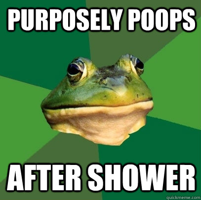 Purposely poops after shower  Foul Bachelor Frog