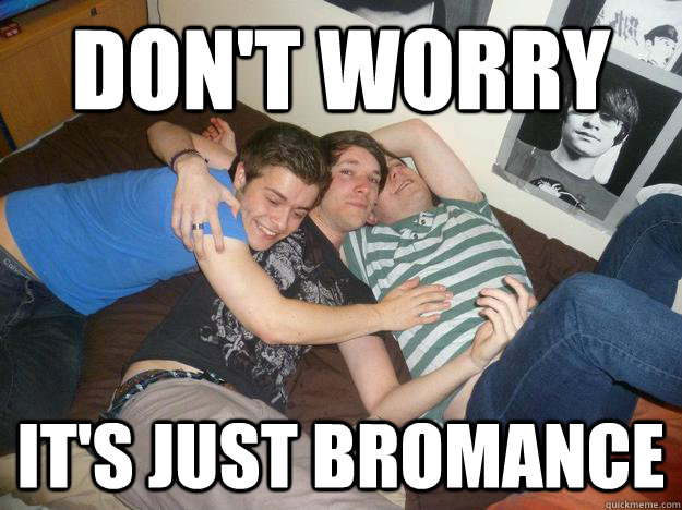 don't worry it's just bromance  Gay Straight Guys