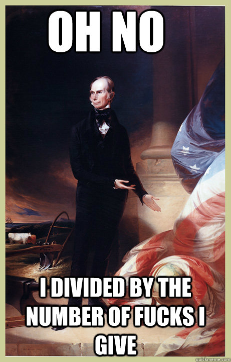 Oh no I divided by the number of fucks i give - Oh no I divided by the number of fucks i give  Henry Clay