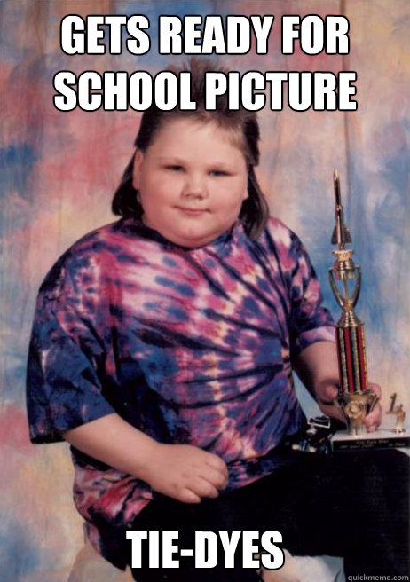 GETS READY FOR SCHOOL PICTURE TIE-DYES - GETS READY FOR SCHOOL PICTURE TIE-DYES  Cocky Fat Kid