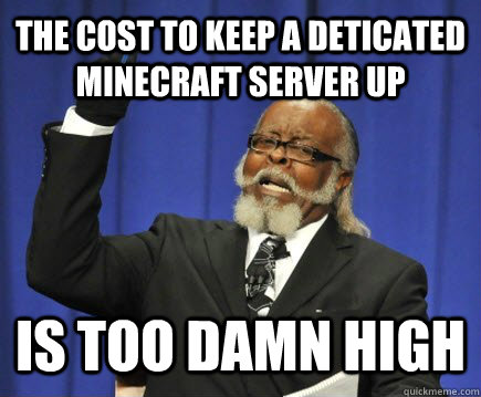 The cost to keep a deticated Minecraft server up is too damn high  Too Damn High
