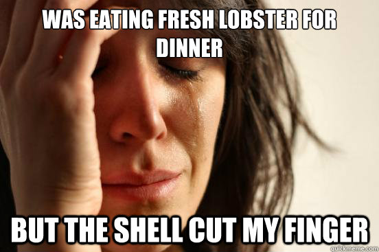 Was eating fresh lobster for dinner but the shell cut my finger  First World Problems