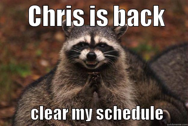       CHRIS IS BACK                 CLEAR MY SCHEDULE        Evil Plotting Raccoon