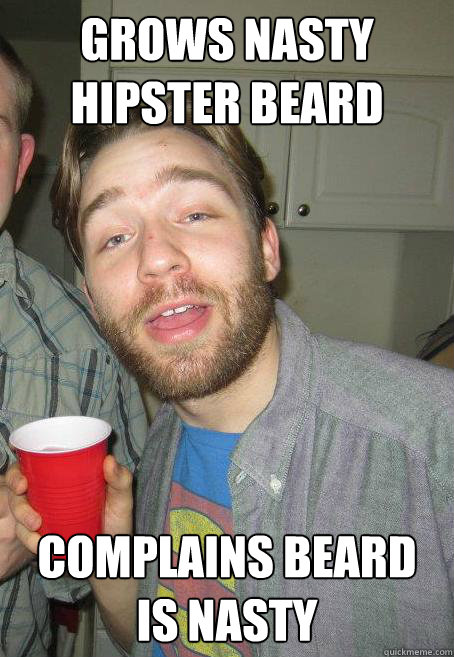 grows nasty hipster beard complains beard is nasty  asshat