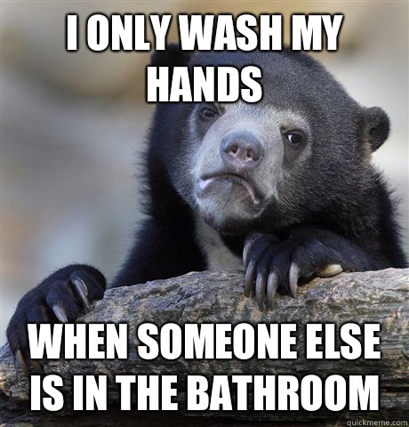 I only wash my hands when someone else is in the bathroom  Confession Bear