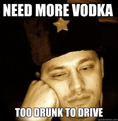 need more vodka too drunk to drive  Second World Porblems