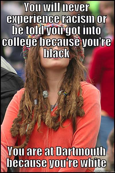 YOU WILL NEVER EXPERIENCE RACISM OR BE TOLD YOU GOT INTO COLLEGE BECAUSE YOU'RE BLACK YOU ARE AT DARTMOUTH BECAUSE YOU'RE WHITE College Liberal