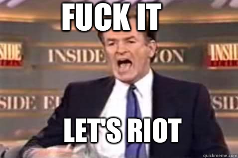 fuck it Let's riot  Fuck It Bill OReilly