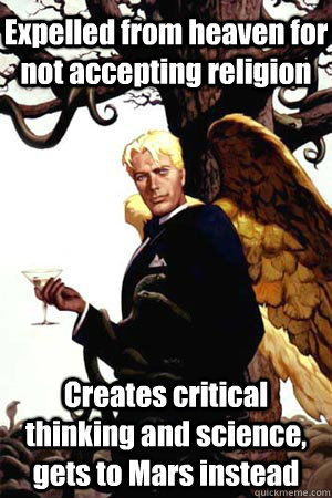 Expelled from heaven for not accepting religion Creates critical thinking and science, gets to Mars instead - Expelled from heaven for not accepting religion Creates critical thinking and science, gets to Mars instead  Good Guy Lucifer
