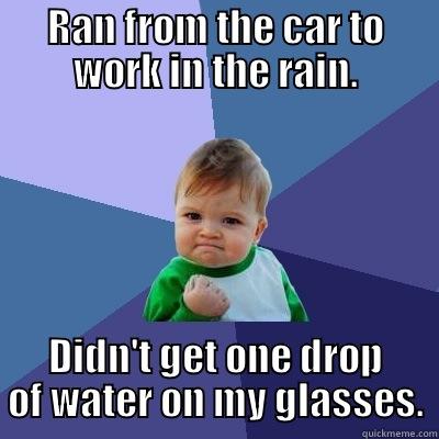 RAN FROM THE CAR TO WORK IN THE RAIN. DIDN'T GET ONE DROP OF WATER ON MY GLASSES. Success Kid