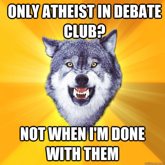 Only atheist in debate club? Not when I'm done with them - Only atheist in debate club? Not when I'm done with them  Courage Wolf