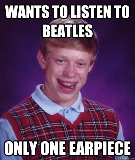 Wants to listen to beatles only one earpiece  Bad Luck Brian