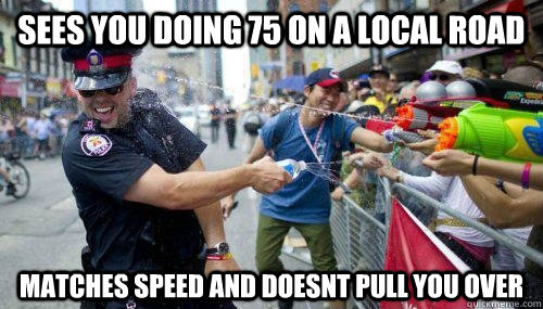 Sees you doing 75 on a local road matches speed and doesnt pull you over  Good Guy Cop