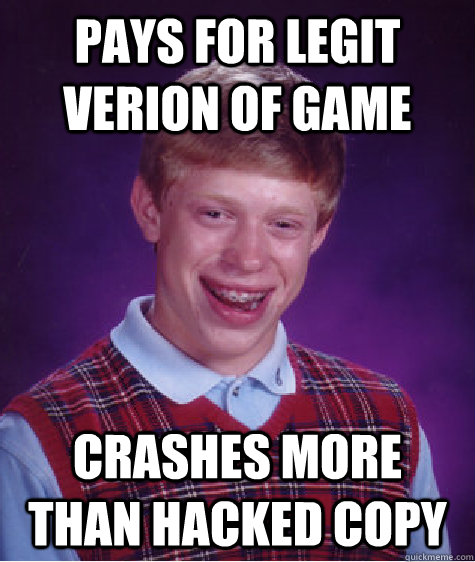 pays for legit verion of game crashes more than hacked copy  Bad Luck Brian