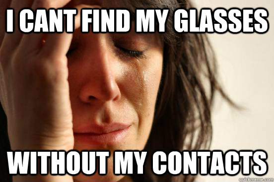 I cANt finD my Glasses without my contacts  First World Problems