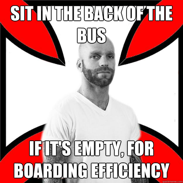 sit in the back of the bus if it's empty, for boarding efficiency  Skinhead with a Heart of Gold