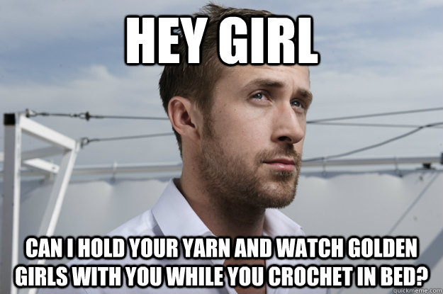 hey girl can i hold your yarn and watch golden girls with you while you crochet in bed?   