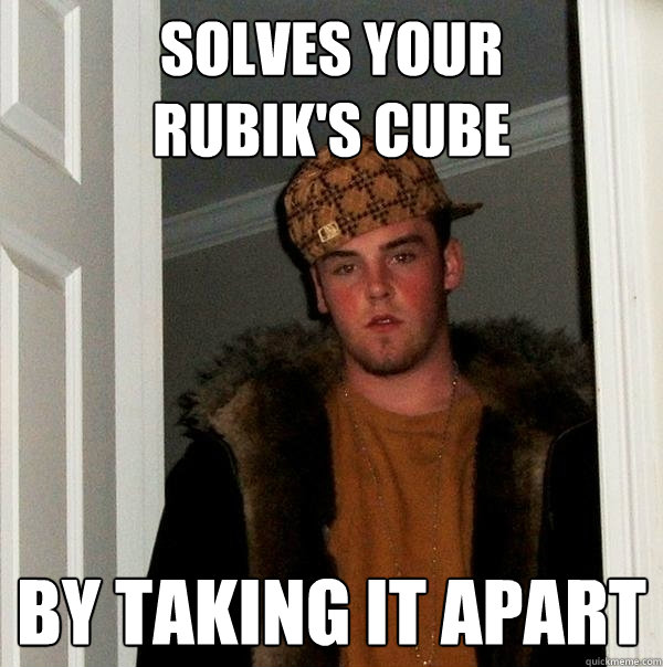 solves your
rubik's cube by taking it apart  Scumbag Steve